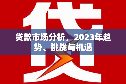 中国香港贷款市场分析，2023年趋势、挑战与机遇