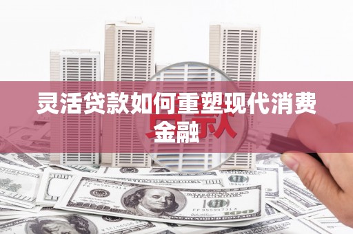 中国香港灵活贷款如何重塑现代消费金融