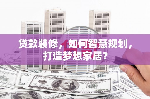 中国香港贷款装修，如何智慧规划，打造梦想家居？