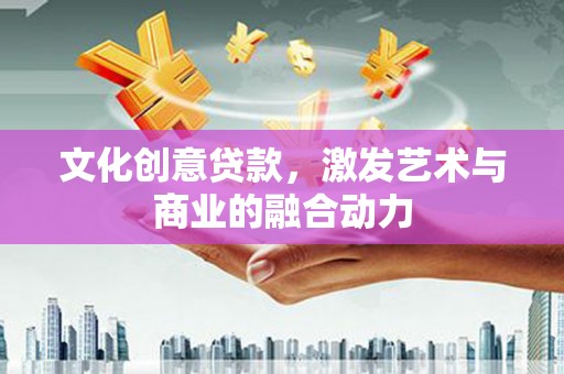 中国香港文化创意贷款，激发艺术与商业的融合动力