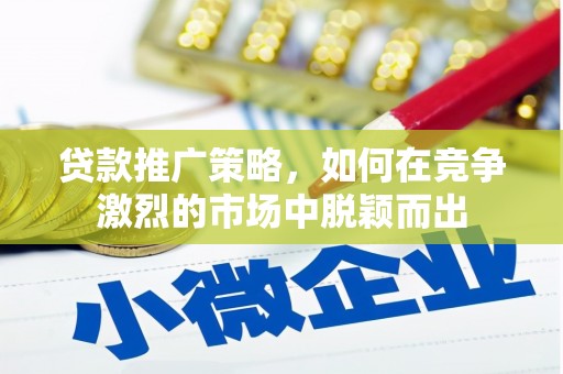 中国香港贷款推广策略，如何在竞争激烈的市场中脱颖而出