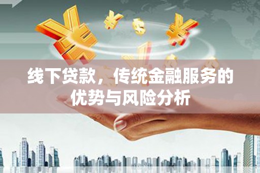 中国香港线下贷款，传统金融服务的优势与风险分析