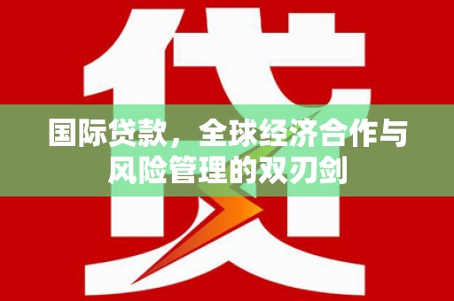 中国香港国际贷款，全球经济合作与风险管理的双刃剑