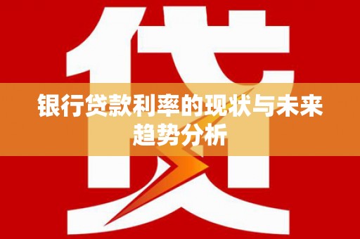 中国香港银行贷款利率的现状与未来趋势分析
