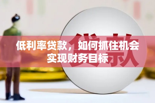 中国香港低利率贷款，如何抓住机会实现财务目标