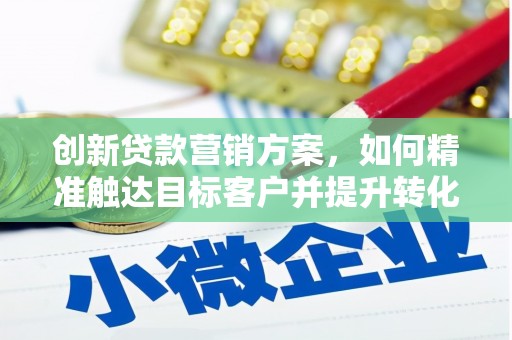 中国香港创新贷款营销方案，如何精准触达目标客户并提升转化率