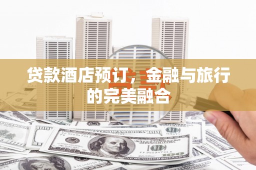 中国香港贷款酒店预订，金融与旅行的完美融合
