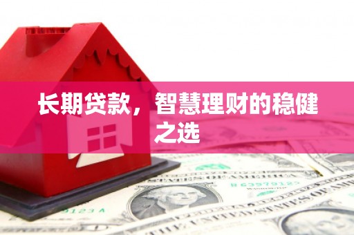 中国香港长期贷款，智慧理财的稳健之选