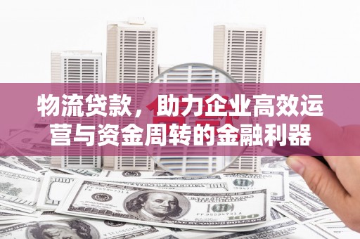 中国香港物流贷款，助力企业高效运营与资金周转的金融利器