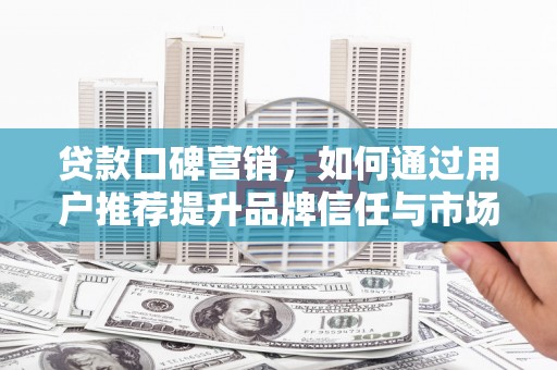 中国香港贷款口碑营销，如何通过用户推荐提升品牌信任与市场份额