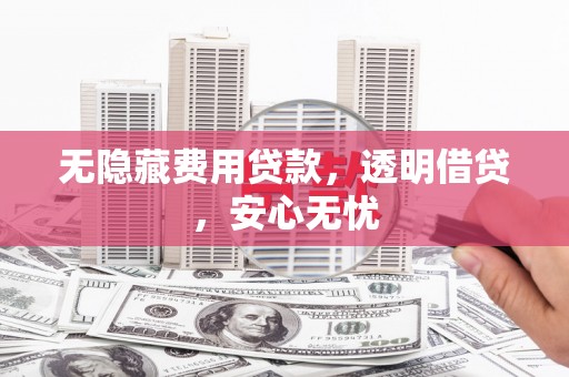 中国香港无隐藏费用贷款，透明借贷，安心无忧