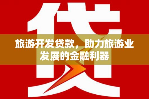中国香港旅游开发贷款，助力旅游业发展的金融利器