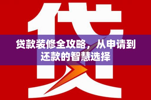 中国香港贷款装修全攻略，从申请到还款的智慧选择