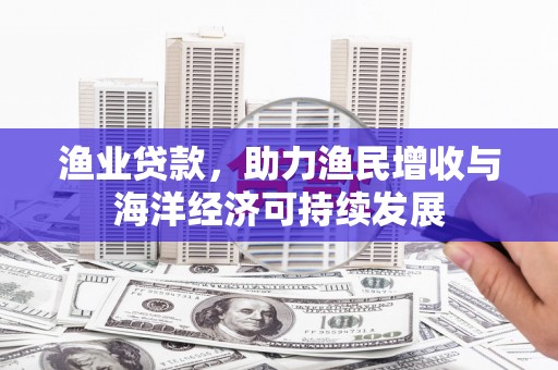 中国香港渔业贷款，助力渔民增收与海洋经济可持续发展