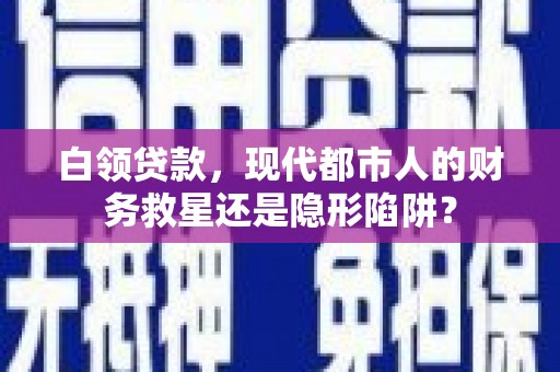中国香港白领贷款，现代都市人的财务救星还是隐形陷阱？