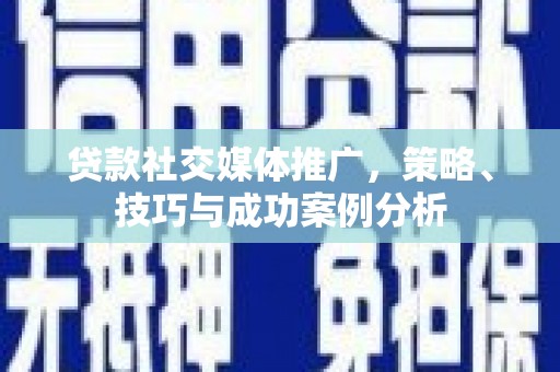 中国香港贷款社交媒体推广，策略、技巧与成功案例分析