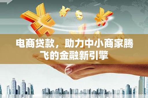 中国香港电商贷款，助力中小商家腾飞的金融新引擎