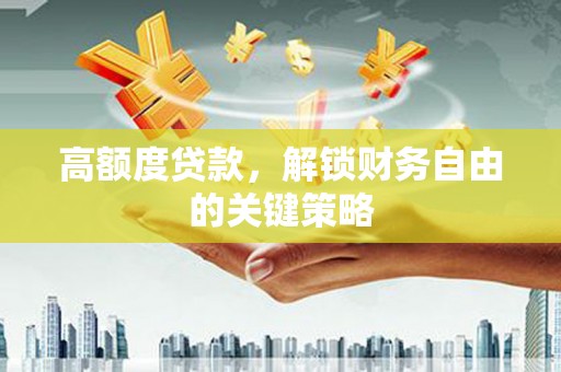 中国香港高额度贷款，解锁财务自由的关键策略