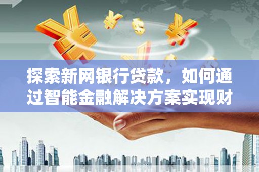 中国香港探索新网银行贷款，如何通过智能金融解决方案实现财富增长