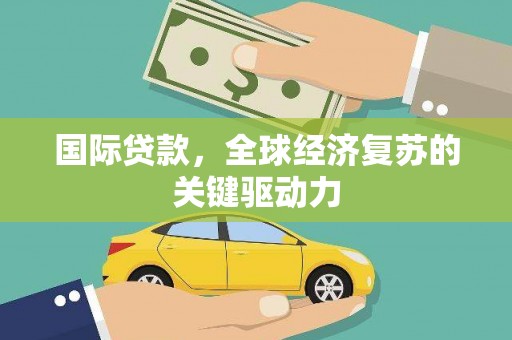 中国香港国际贷款，全球经济复苏的关键驱动力