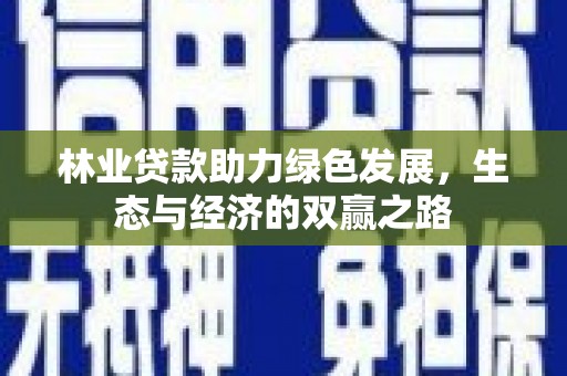 中国香港林业贷款助力绿色发展，生态与经济的双赢之路