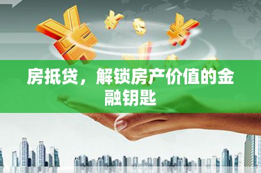 中国香港房抵贷，解锁房产价值的金融钥匙