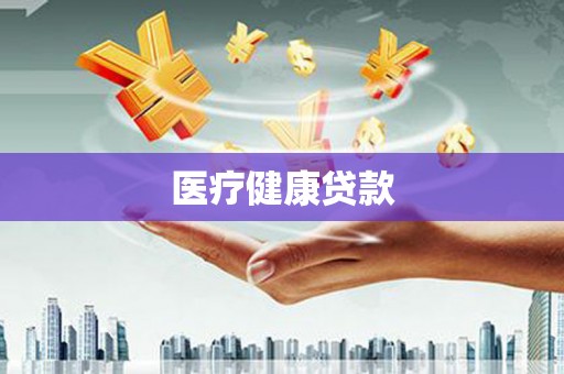 中国香港医疗健康贷款