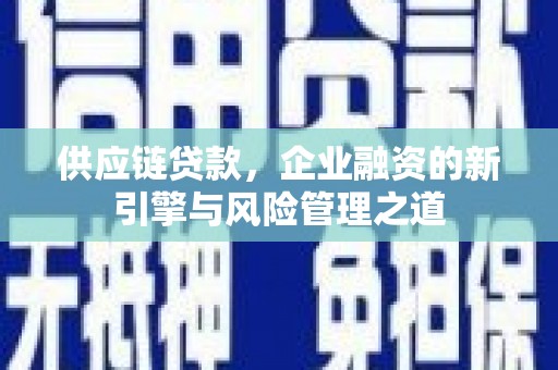 中国香港供应链贷款，企业融资的新引擎与风险管理之道