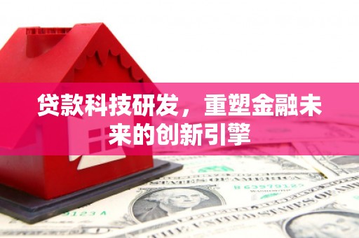 中国香港贷款科技研发，重塑金融未来的创新引擎