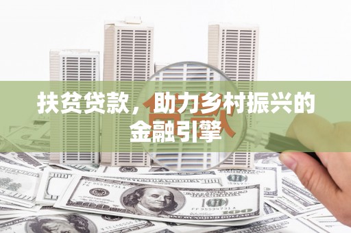 中国香港扶贫贷款，助力乡村振兴的金融引擎