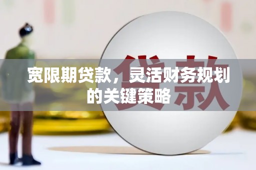 中国香港宽限期贷款，灵活财务规划的关键策略