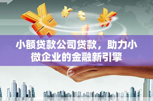 中国香港小额贷款公司贷款，助力小微企业的金融新引擎