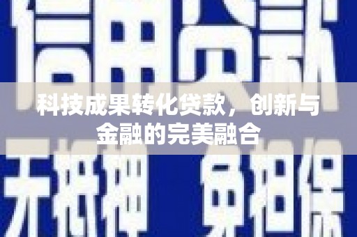 中国香港科技成果转化贷款，创新与金融的完美融合
