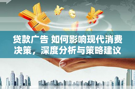 中国香港贷款广告 如何影响现代消费决策，深度分析与策略建议