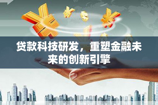 中国香港贷款科技研发，重塑金融未来的创新引擎