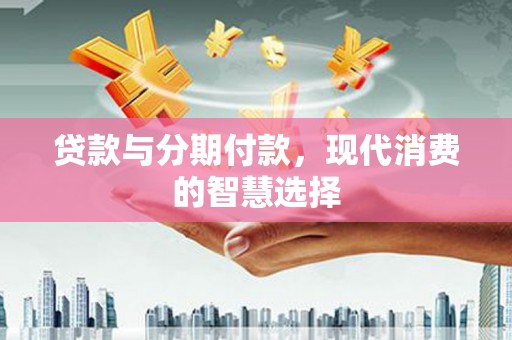 中国香港贷款与分期付款，现代消费的智慧选择