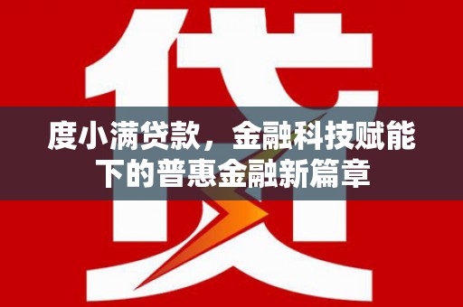 中国香港度小满贷款，金融科技赋能下的普惠金融新篇章