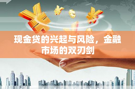 中国香港现金贷的兴起与风险，金融市场的双刃剑