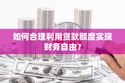 中国香港如何合理利用贷款额度实现财务自由？