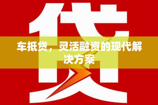 中国香港车抵贷，灵活融资的现代解决方案