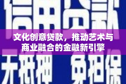 中国香港文化创意贷款，推动艺术与商业融合的金融新引擎