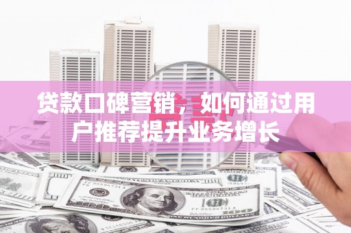 中国香港贷款口碑营销，如何通过用户推荐提升业务增长