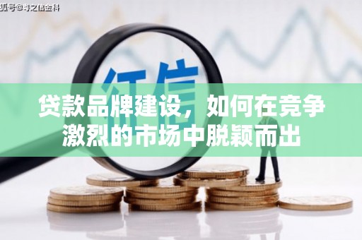 中国香港贷款品牌建设，如何在竞争激烈的市场中脱颖而出