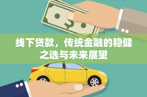 中国香港线下贷款，传统金融的稳健之选与未来展望