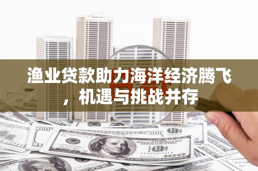 中国香港渔业贷款助力海洋经济腾飞，机遇与挑战并存