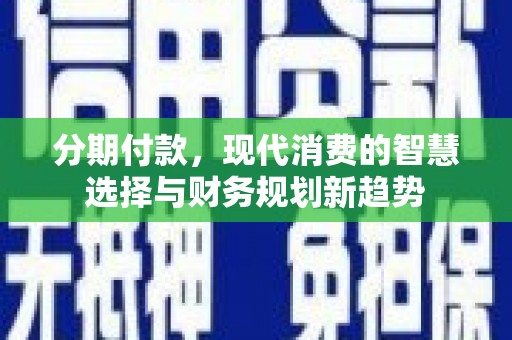 中国香港分期付款，现代消费的智慧选择与财务规划新趋势