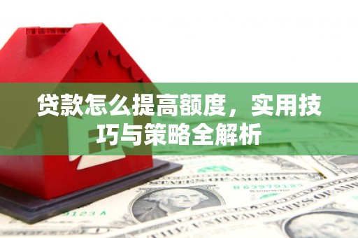中国香港贷款怎么提高额度，实用技巧与策略全解析
