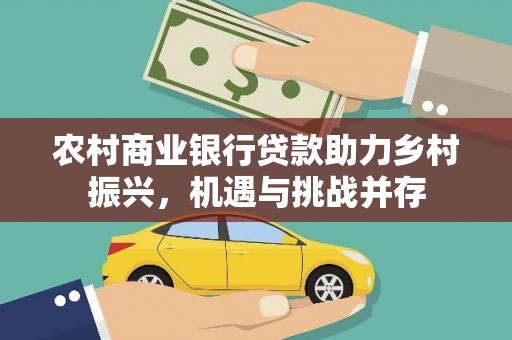 中国香港农村商业银行贷款助力乡村振兴，机遇与挑战并存