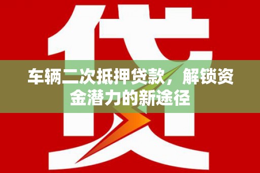 中国香港车辆二次抵押贷款，解锁资金潜力的新途径