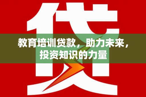 中国香港教育培训贷款，助力未来，投资知识的力量